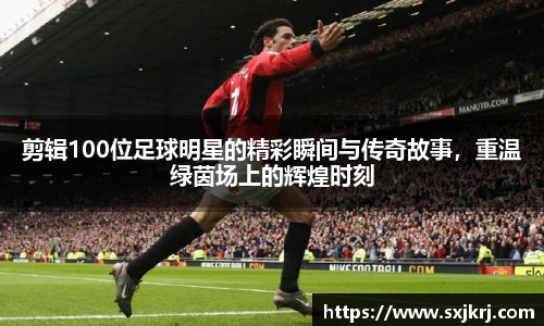剪辑100位足球明星的精彩瞬间与传奇故事，重温绿茵场上的辉煌时刻